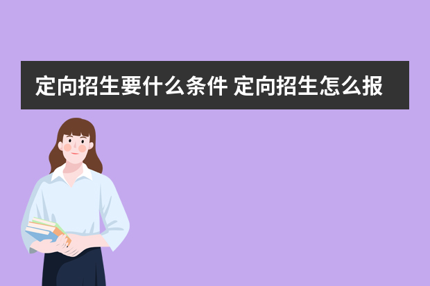 定向招生要什么条件 定向招生怎么报考